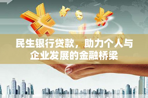清河门民生银行贷款，助力个人与企业发展的金融桥梁