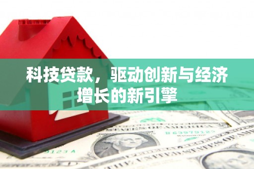 清河门科技贷款，驱动创新与经济增长的新引擎