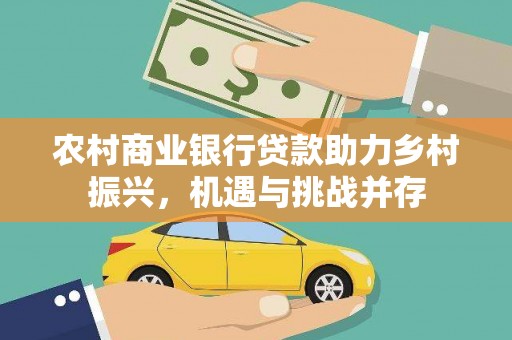 清河门农村商业银行贷款助力乡村振兴，机遇与挑战并存