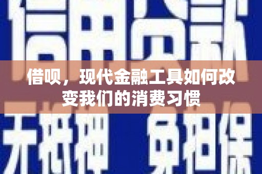 清河门借呗，现代金融工具如何改变我们的消费习惯