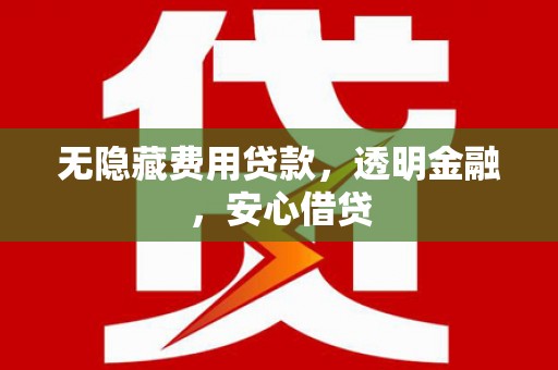 清河门无隐藏费用贷款，透明金融，安心借贷