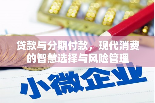 清河门贷款与分期付款，现代消费的智慧选择与风险管理