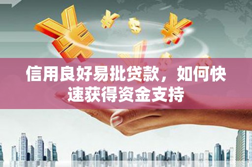 清河门信用良好易批贷款，如何快速获得资金支持