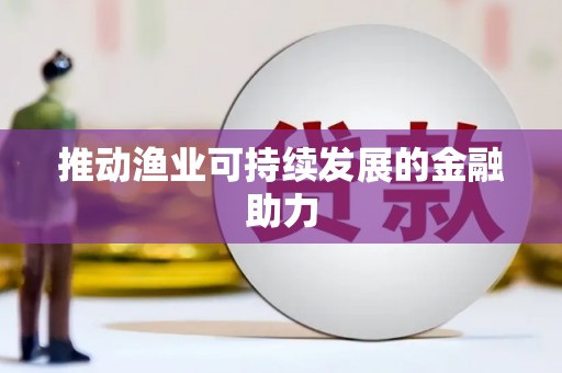 清河门推动渔业可持续发展的金融助力