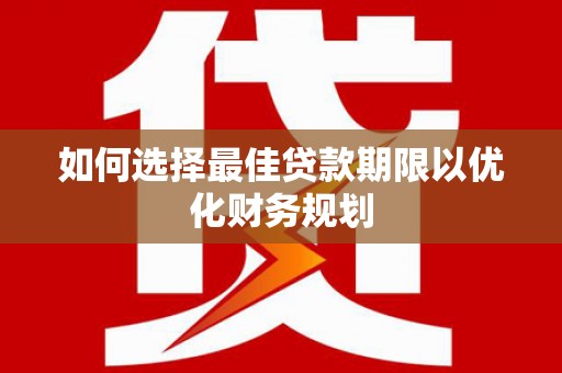 清河门如何选择最佳贷款期限以优化财务规划