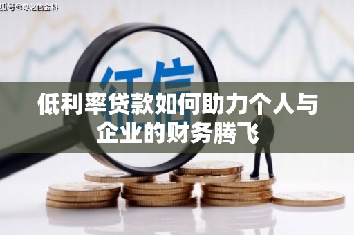 清河门低利率贷款如何助力个人与企业的财务腾飞