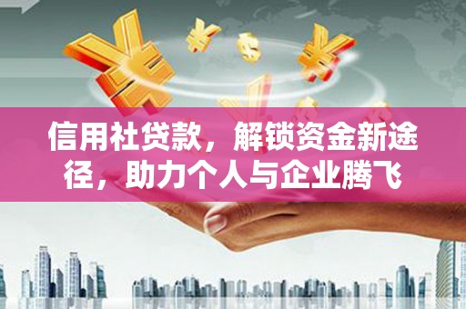 清河门信用社贷款，解锁资金新途径，助力个人与企业腾飞