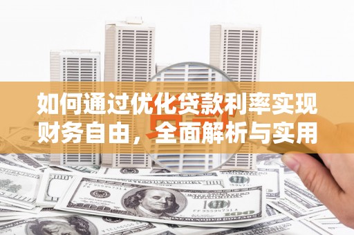 清河门如何通过优化贷款利率实现财务自由，全面解析与实用策略