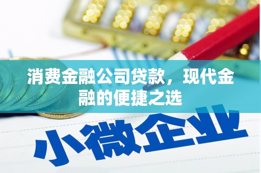 清河门消费金融公司贷款，现代金融的便捷之选