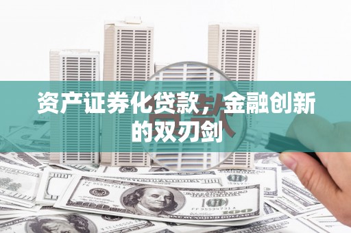 清河门资产证券化贷款，金融创新的双刃剑