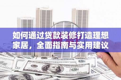 清河门如何通过贷款装修打造理想家居，全面指南与实用建议