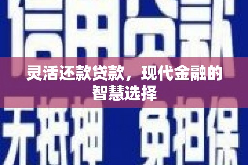 清河门灵活还款贷款，现代金融的智慧选择