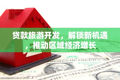 清河门贷款旅游开发，解锁新机遇，推动区域经济增长