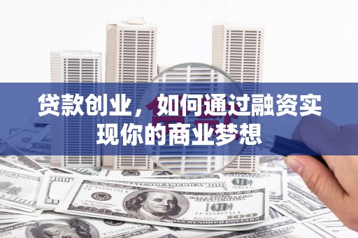 清河门贷款创业，如何通过融资实现你的商业梦想