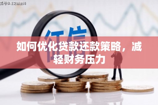 清河门如何优化贷款还款策略，减轻财务压力