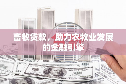 清河门畜牧贷款，助力农牧业发展的金融引擎