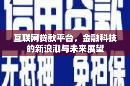 清河门互联网贷款平台，金融科技的新浪潮与未来展望
