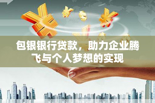清河门包银银行贷款，助力企业腾飞与个人梦想的实现