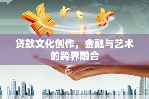 清河门贷款文化创作，金融与艺术的跨界融合
