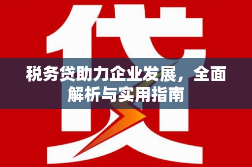 清河门税务贷助力企业发展，全面解析与实用指南