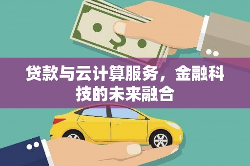 清河门贷款与云计算服务，金融科技的未来融合