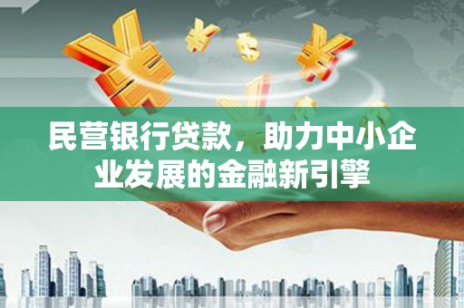 清河门民营银行贷款，助力中小企业发展的金融新引擎