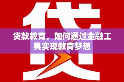 清河门贷款教育，如何通过金融工具实现教育梦想