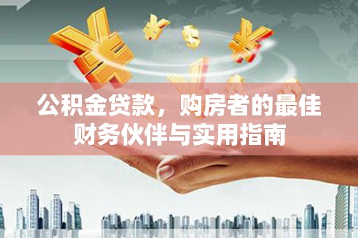 清河门公积金贷款，购房者的最佳财务伙伴与实用指南