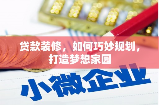 清河门贷款装修，如何巧妙规划，打造梦想家园