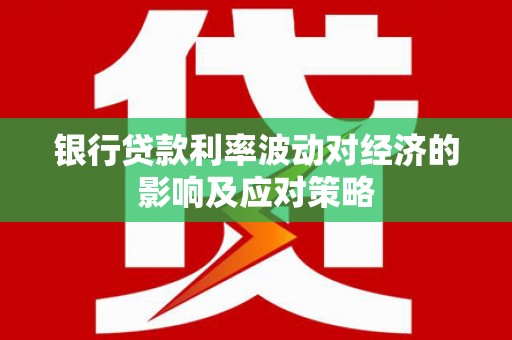 清河门银行贷款利率波动对经济的影响及应对策略