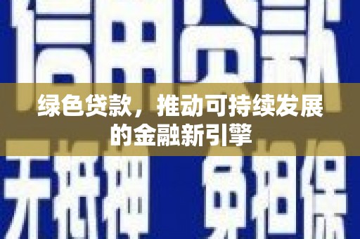 清河门绿色贷款，推动可持续发展的金融新引擎