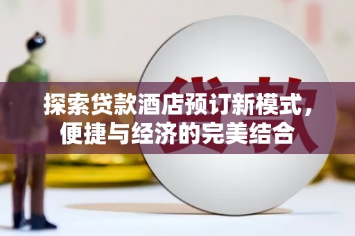 清河门探索贷款酒店预订新模式，便捷与经济的完美结合