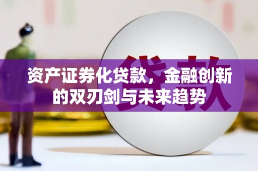 清河门资产证券化贷款，金融创新的双刃剑与未来趋势
