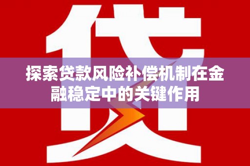 清河门探索贷款风险补偿机制在金融稳定中的关键作用