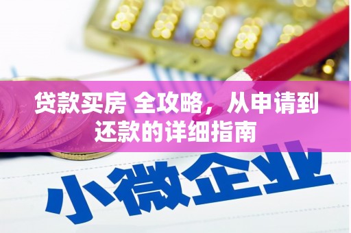 清河门贷款买房 全攻略，从申请到还款的详细指南