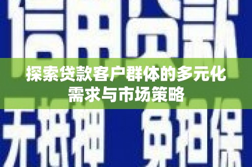 清河门探索贷款客户群体的多元化需求与市场策略