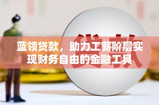 清河门蓝领贷款，助力工薪阶层实现财务自由的金融工具