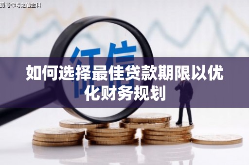 清河门如何选择最佳贷款期限以优化财务规划