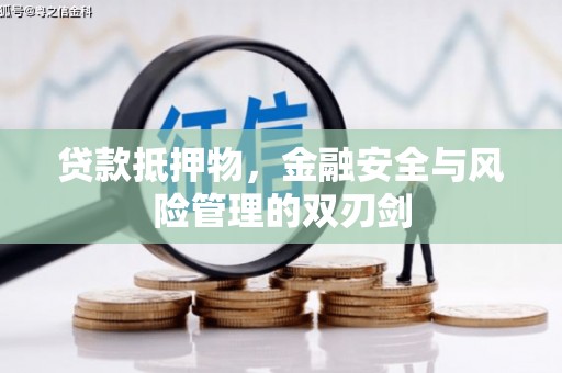 清河门贷款抵押物，金融安全与风险管理的双刃剑