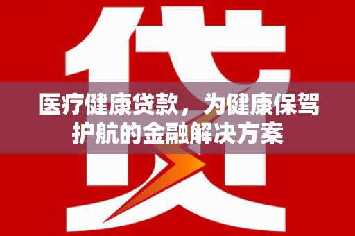 清河门医疗健康贷款，为健康保驾护航的金融解决方案