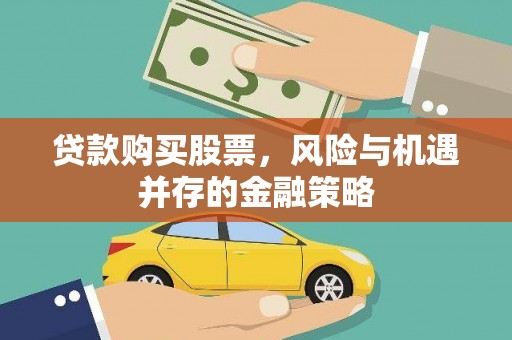 清河门贷款购买股票，风险与机遇并存的金融策略