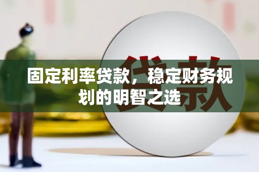 清河门固定利率贷款，稳定财务规划的明智之选