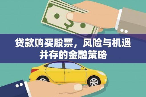 清河门贷款购买股票，风险与机遇并存的金融策略