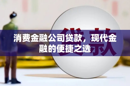 清河门消费金融公司贷款，现代金融的便捷之选