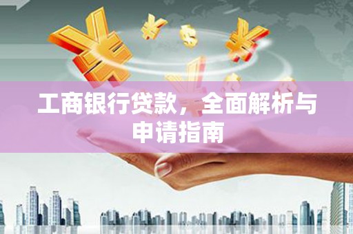 清河门工商银行贷款，全面解析与申请指南