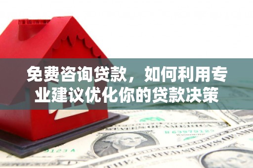 清河门免费咨询贷款，如何利用专业建议优化你的贷款决策