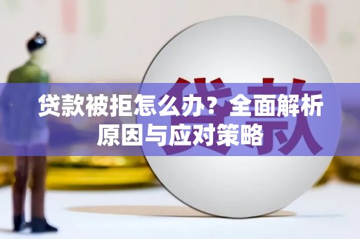 清河门贷款被拒怎么办？全面解析原因与应对策略