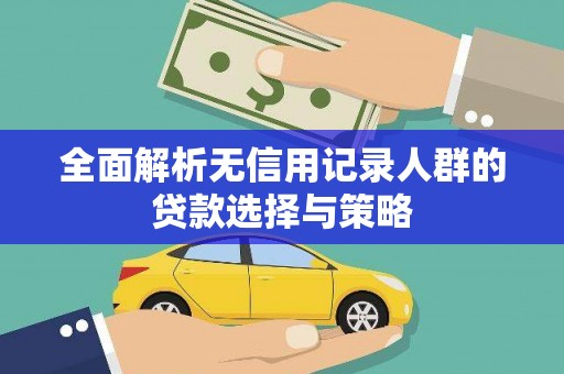 清河门全面解析无信用记录人群的贷款选择与策略