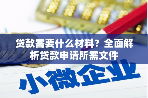 清河门贷款需要什么材料？全面解析贷款申请所需文件