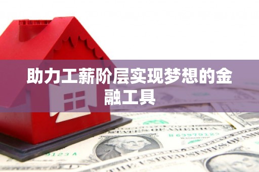 清河门助力工薪阶层实现梦想的金融工具